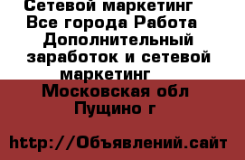 Сетевой маркетинг. - Все города Работа » Дополнительный заработок и сетевой маркетинг   . Московская обл.,Пущино г.